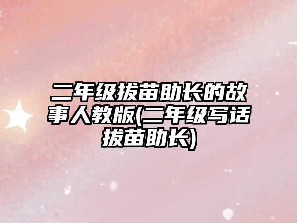 二年級拔苗助長的故事人教版(二年級寫話拔苗助長)