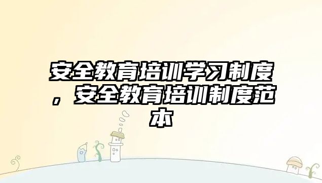 安全教育培訓學習制度，安全教育培訓制度范本