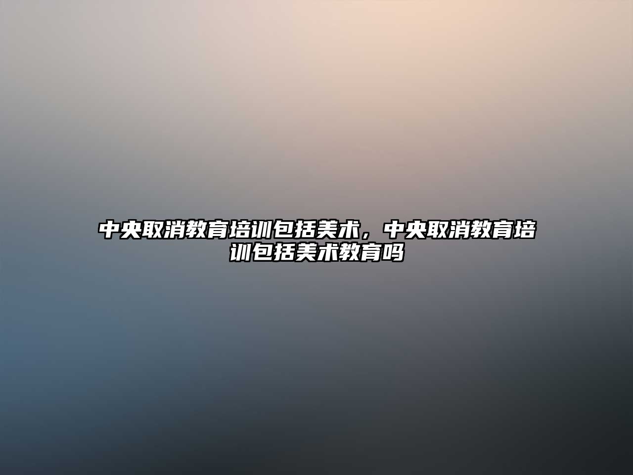 中央取消教育培訓包括美術，中央取消教育培訓包括美術教育嗎