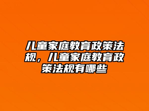 兒童家庭教育政策法規(guī)，兒童家庭教育政策法規(guī)有哪些