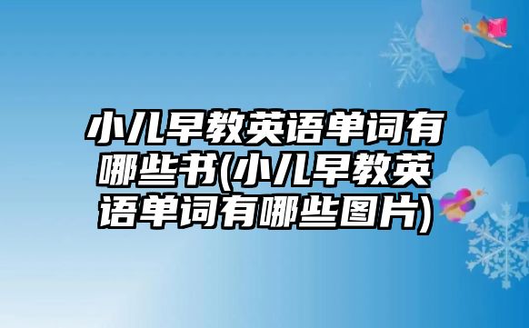 小兒早教英語(yǔ)單詞有哪些書(shū)(小兒早教英語(yǔ)單詞有哪些圖片)