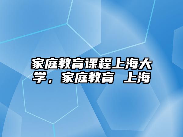 家庭教育課程上海大學，家庭教育 上海