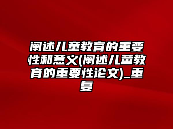 闡述兒童教育的重要性和意義(闡述兒童教育的重要性論文)_重復(fù)