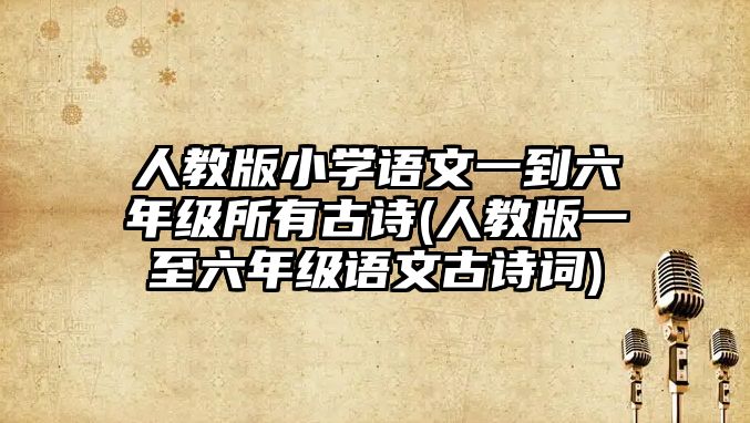 人教版小學(xué)語文一到六年級所有古詩(人教版一至六年級語文古詩詞)