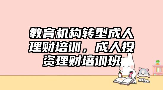 教育機(jī)構(gòu)轉(zhuǎn)型成人理財培訓(xùn)，成人投資理財培訓(xùn)班