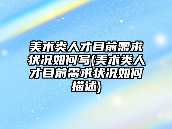 美術類人才目前需求狀況如何寫(美術類人才目前需求狀況如何描述)