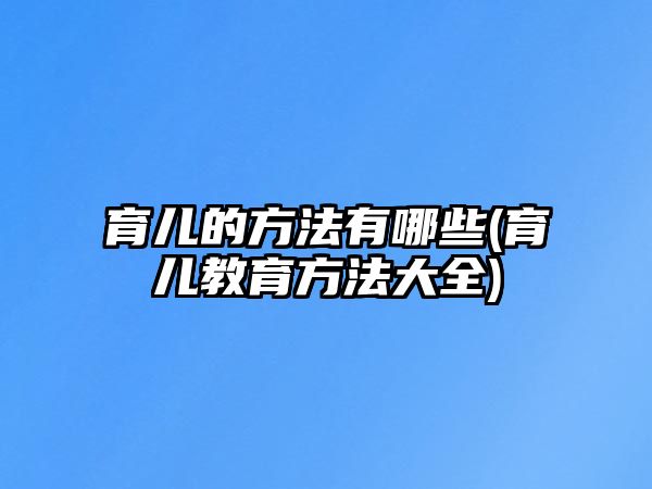 育兒的方法有哪些(育兒教育方法大全)