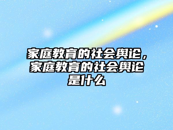 家庭教育的社會輿論，家庭教育的社會輿論是什么