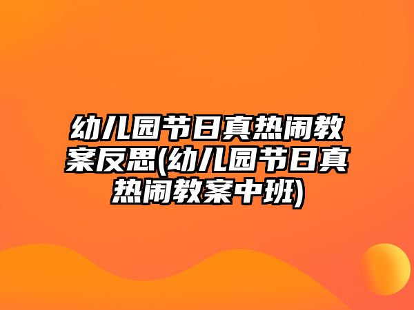 幼兒園節(jié)日真熱鬧教案反思(幼兒園節(jié)日真熱鬧教案中班)