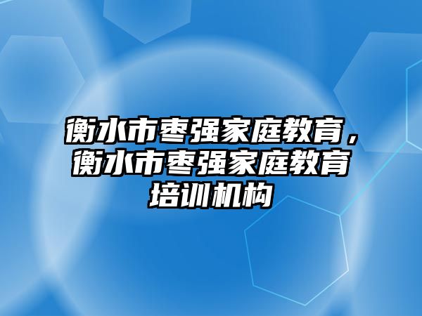 衡水市棗強(qiáng)家庭教育，衡水市棗強(qiáng)家庭教育培訓(xùn)機(jī)構(gòu)