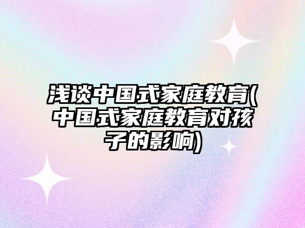 淺談中國式家庭教育(中國式家庭教育對孩子的影響)