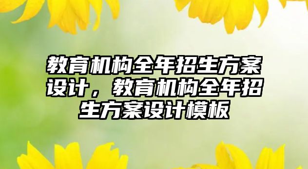 教育機構全年招生方案設計，教育機構全年招生方案設計模板