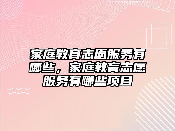 家庭教育志愿服務有哪些，家庭教育志愿服務有哪些項目