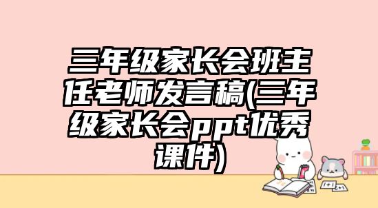 三年級家長會班主任老師發(fā)言稿(三年級家長會ppt優(yōu)秀課件)