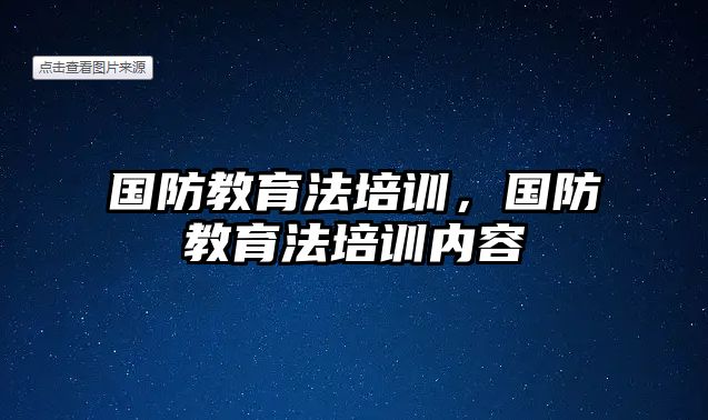 國防教育法培訓(xùn)，國防教育法培訓(xùn)內(nèi)容