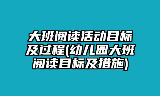 大班閱讀活動(dòng)目標(biāo)及過(guò)程(幼兒園大班閱讀目標(biāo)及措施)