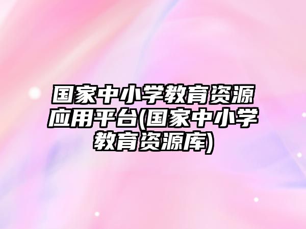 國(guó)家中小學(xué)教育資源應(yīng)用平臺(tái)(國(guó)家中小學(xué)教育資源庫)