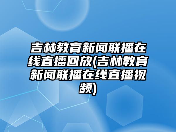 吉林教育新聞聯(lián)播在線直播回放(吉林教育新聞聯(lián)播在線直播視頻)