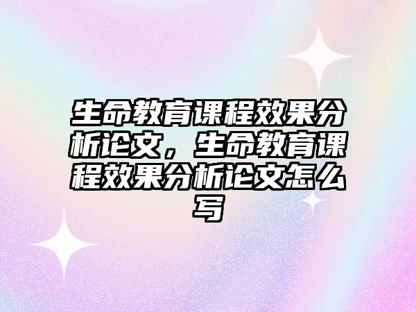 生命教育課程效果分析論文，生命教育課程效果分析論文怎么寫