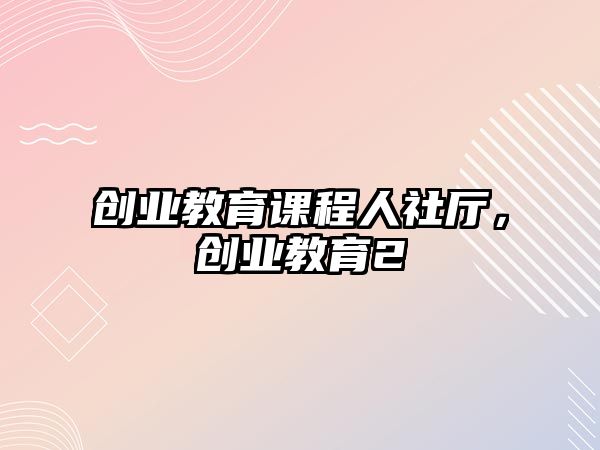 創(chuàng)業(yè)教育課程人社廳，創(chuàng)業(yè)教育2