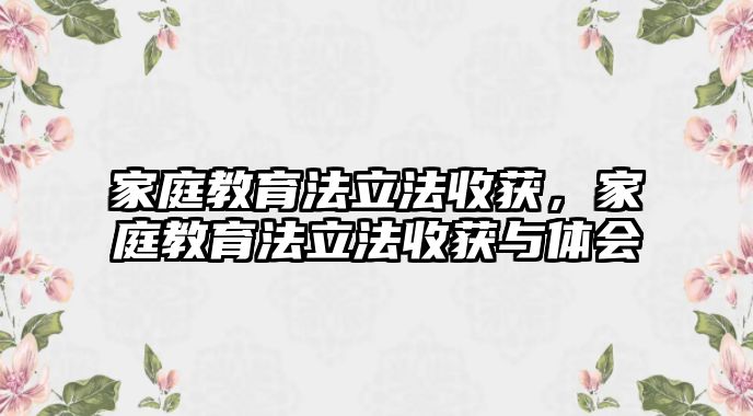 家庭教育法立法收獲，家庭教育法立法收獲與體會