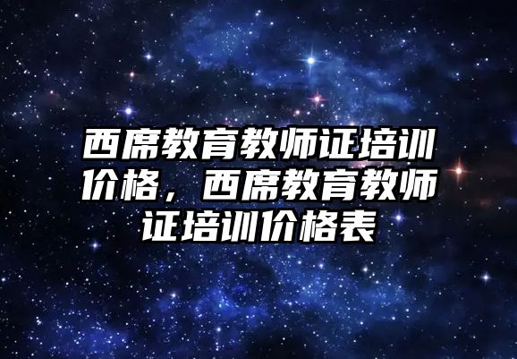 西席教育教師證培訓價格，西席教育教師證培訓價格表