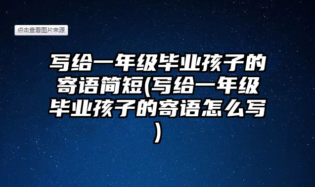 寫(xiě)給一年級(jí)畢業(yè)孩子的寄語(yǔ)簡(jiǎn)短(寫(xiě)給一年級(jí)畢業(yè)孩子的寄語(yǔ)怎么寫(xiě))