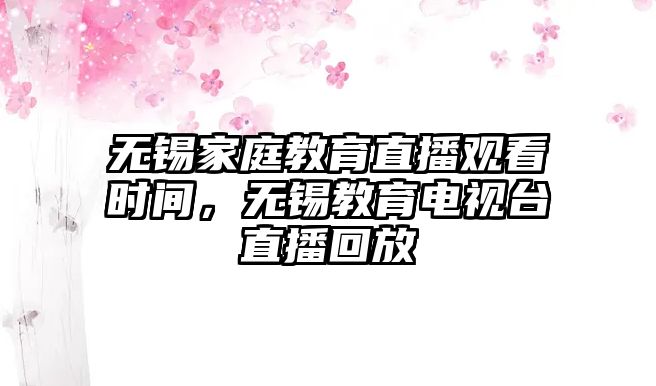 無錫家庭教育直播觀看時(shí)間，無錫教育電視臺(tái)直播回放