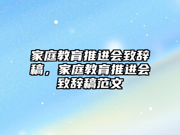 家庭教育推進(jìn)會(huì)致辭稿，家庭教育推進(jìn)會(huì)致辭稿范文