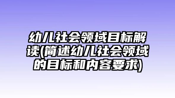 幼兒社會(huì)領(lǐng)域目標(biāo)解讀(簡述幼兒社會(huì)領(lǐng)域的目標(biāo)和內(nèi)容要求)