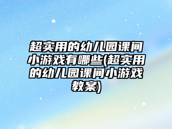 超實用的幼兒園課間小游戲有哪些(超實用的幼兒園課間小游戲教案)