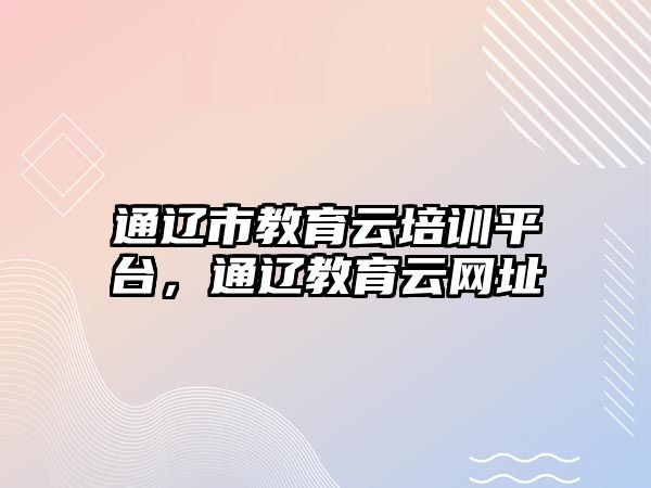 通遼市教育云培訓(xùn)平臺，通遼教育云網(wǎng)址