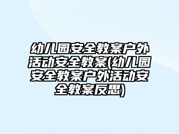 幼兒園安全教案戶外活動安全教案(幼兒園安全教案戶外活動安全教案反思)