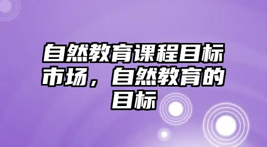 自然教育課程目標(biāo)市場，自然教育的目標(biāo)