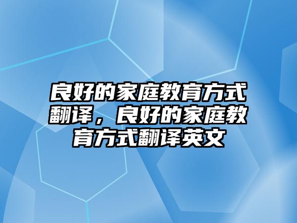 良好的家庭教育方式翻譯，良好的家庭教育方式翻譯英文