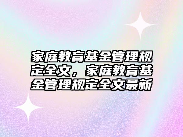 家庭教育基金管理規(guī)定全文，家庭教育基金管理規(guī)定全文最新