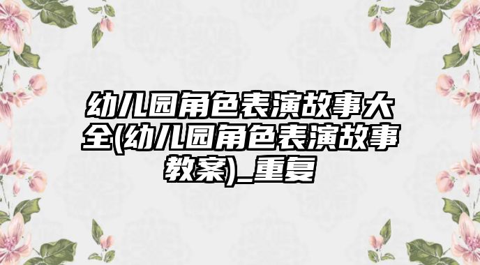 幼兒園角色表演故事大全(幼兒園角色表演故事教案)_重復