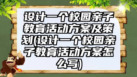 設計一個校園親子教育活動方案及策劃(設計一個校園親子教育活動方案怎么寫)