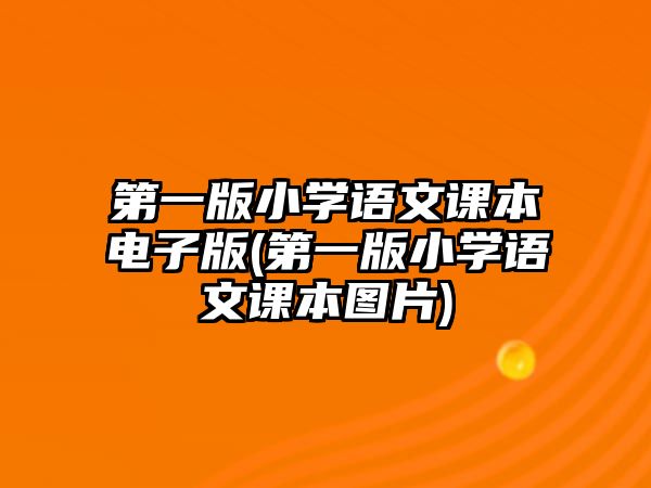 第一版小學(xué)語(yǔ)文課本電子版(第一版小學(xué)語(yǔ)文課本圖片)