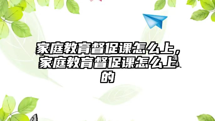 家庭教育督促課怎么上，家庭教育督促課怎么上的