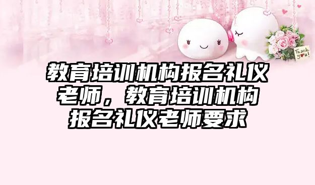 教育培訓機構報名禮儀老師，教育培訓機構報名禮儀老師要求