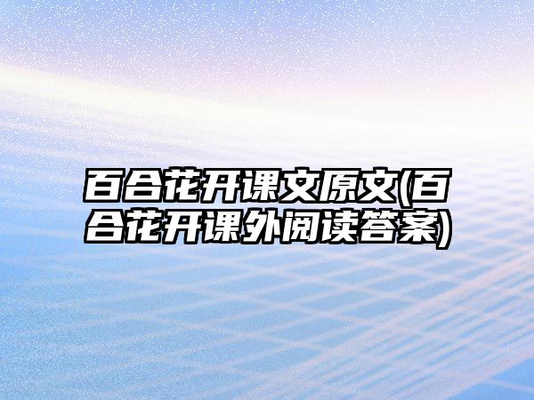 百合花開課文原文(百合花開課外閱讀答案)