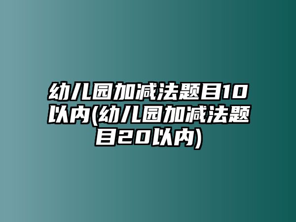 幼兒園加減法題目10以內(幼兒園加減法題目20以內)