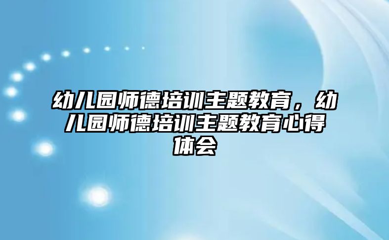 幼兒園師德培訓(xùn)主題教育，幼兒園師德培訓(xùn)主題教育心得體會(huì)