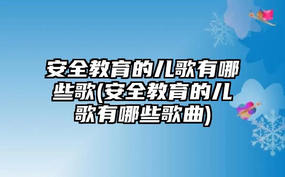 安全教育的兒歌有哪些歌(安全教育的兒歌有哪些歌曲)