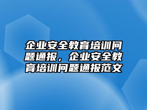 企業(yè)安全教育培訓問題通報，企業(yè)安全教育培訓問題通報范文