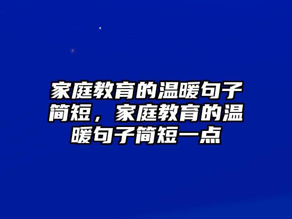 家庭教育的溫暖句子簡(jiǎn)短，家庭教育的溫暖句子簡(jiǎn)短一點(diǎn)