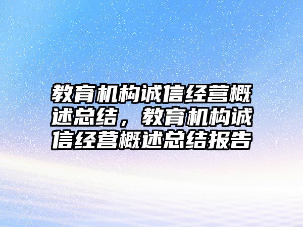 教育機(jī)構(gòu)誠(chéng)信經(jīng)營(yíng)概述總結(jié)，教育機(jī)構(gòu)誠(chéng)信經(jīng)營(yíng)概述總結(jié)報(bào)告