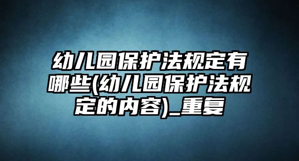 幼兒園保護法規(guī)定有哪些(幼兒園保護法規(guī)定的內(nèi)容)_重復(fù)