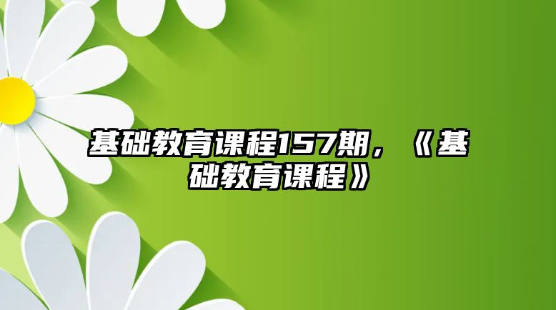 基礎教育課程157期，《基礎教育課程》